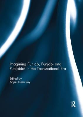 Imagining Punjab, Punjabi and Punjabiat in the Transnational Era by Roy, Anjali