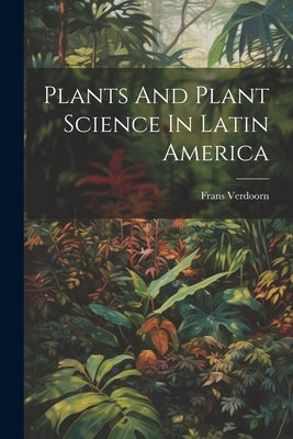 Plants And Plant Science In Latin America by Verdoorn, Frans