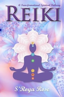 Reiki: A Transformational Spiritual Pathway by Rose, S'Roya