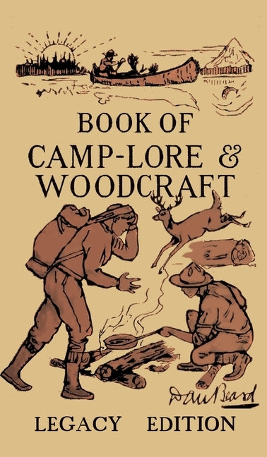 The Book Of Camp-Lore And Woodcraft - Legacy Edition: Dan Beard's Classic Manual On Making The Most Out Of Camp Life In The Woods And Wilds by Beard, Daniel Carter