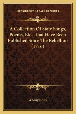 A Collection Of State Songs, Poems, Etc., That Have Been Published Since The Rebellion (1716) by Anonymous