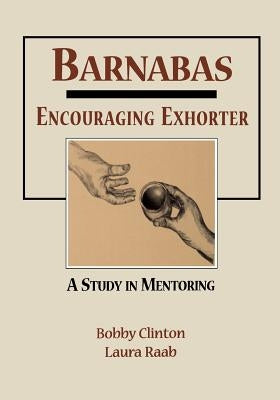 Barnabas: Encouraging Exhorter-A Study in Mentoring by Clinton, Bobby