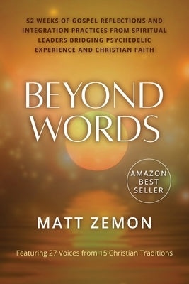Beyond Words: 52 Weeks of Gospel Reflections and Integration Practices from Spiritual Leaders Bridging Psychedelic Experience and Christian Faith by Zemon, Matt
