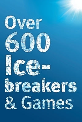 Over 600 Icebreakers & Games: Hundreds of ice breaker questions, team building games and warm-up activities for your small group or team by Carter, Jennifer