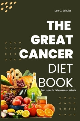 The Great Cancer Diet Book: Easy recipe for helping cancer patients by Schultz, Leo C.