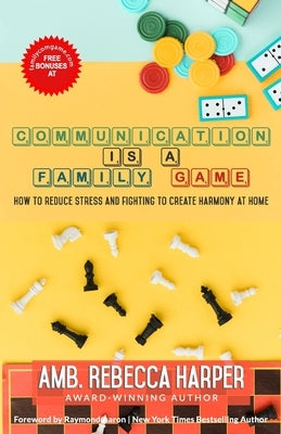 Communication Is a Family Game: How To Reduce Stress and Fighting To Create Harmony at Home by Harper, Rebecca