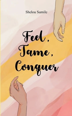 Feel, Tame, Conquer A Journey Through Emotions, Control, and Personal Power by Sumile, Shelou