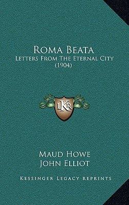 Roma Beata: Letters From The Eternal City (1904) by Howe, Maud