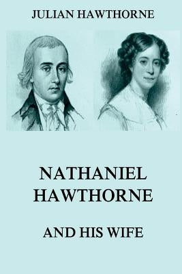Nathaniel Hawthorne And His Wife: Volumes I & II by Hawthorne, Julian