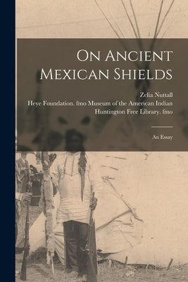 On Ancient Mexican Shields: an Essay by Nuttall, Zelia 1858-1933