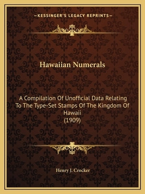 Hawaiian Numerals: A Compilation Of Unofficial Data Relating To The Type-Set Stamps Of The Kingdom Of Hawaii (1909) by Crocker, Henry J.