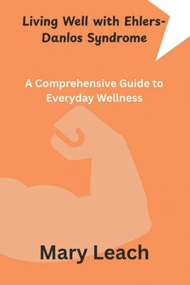 Living Well with Ehlers-Danlos Syndrome: A Comprehensive Guide to Everyday Wellness by Leach, Mary