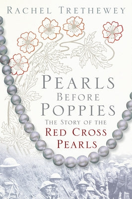 Pearls Before Poppies: The Story of the Red Cross Pearls by Trethewey, Rachel