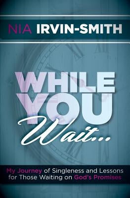 While You Wait...: My Journey of Singleness and Lessons for Those Waiting on God's Promises by Irvin-Smith, Nia