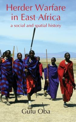 Herder Warfare in East Africa: A Social and Spatial History by Oba, Gufu