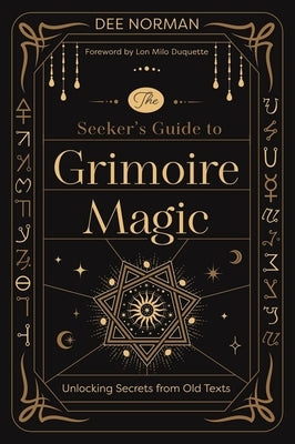 The Seeker's Guide to Grimoire Magic: Unlocking Secrets from Old Texts by Norman, Dee