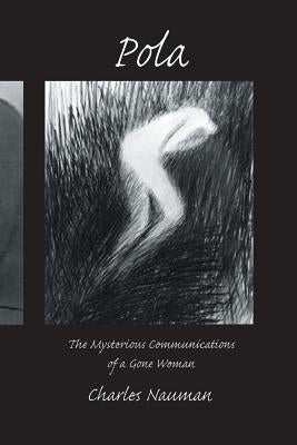 Pola: The Mysterious Communications of a Gone Woman by Nauman, Charles