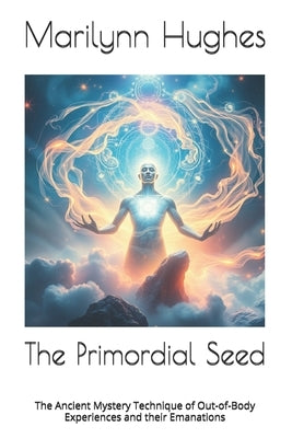 The Primordial Seed: The Ancient Mystery Technique of Out-of-Body Experiences and their Emanations by Meade, G. R. S.