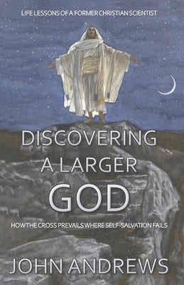 Discovering a Larger God: Life Lessons of a Former Christian Scientist by Andrews, John