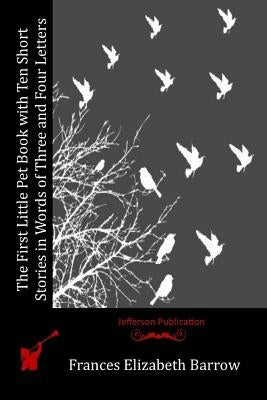 The First Little Pet Book with Ten Short Stories in Words of Three and Four Lett by Barrow, Frances Elizabeth