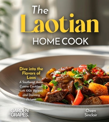 The Laotian Home Cook: Dive into the Flavors of Laos - A Southeast Asian Cuisine Cookbook with 100+ Recipes and Stunning Pictures by Sinclair, Owen