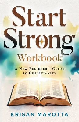 Start Strong Workbook: A New Believer's Guide to Christianity by Marotta, Krisan