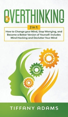 Overthinking: 2 in 1: Overthinking: How to Change your Mind, Stop Worrying, and Become a Better Version of Yourself: Includes Mind H by Adams, Tiffany