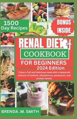 Renal Diet Cookbook for Beginners: Enjoy a full and delicious meal with a balanced amount of sodium, phosphorus, potassium, and protein levels.- quick by Smith, Brenda M.