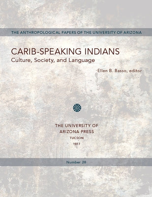 Carib-Speaking Indians: Culture, Society, and Language Volume 28 by Basso, Ellen B.
