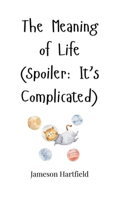 The Meaning of Life (Spoiler: It's Complicated) by Hartfield, Jameson