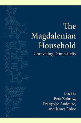 The Magdalenian Household: Unraveling Domesticity by Zubrow, Ezra B. W.