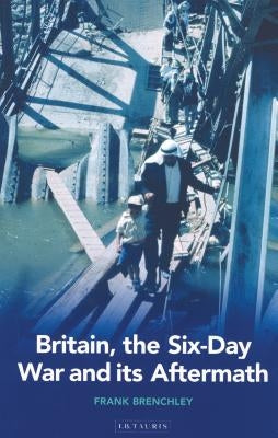 Britain, the Six-Day War and Its Aftermath by Brenchley, Frank
