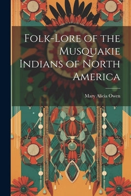 Folk-Lore of the Musquakie Indians of North America by Owen, Mary Alicia