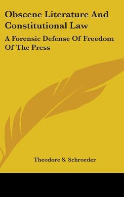 Obscene Literature And Constitutional Law: A Forensic Defense Of Freedom Of The Press by Schroeder, Theodore S.