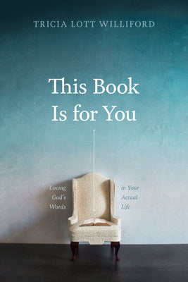 This Book Is for You: Loving God's Words in Your Actual Life by Williford, Tricia Lott