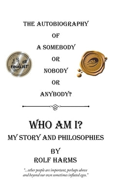 Who Am I? My Story and Philosophies: The Autobiography of a Somebody or Nobody or Anybody? by Harms, Rolf