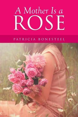 A Mother Is a Rose by Bonesteel, Patricia