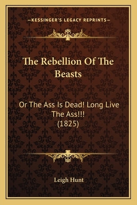 The Rebellion Of The Beasts: Or The Ass Is Dead! Long Live The Ass!!! (1825) by Hunt, Leigh