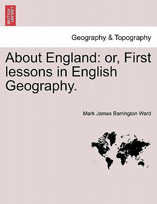 About England: Or, First Lessons in English Geography. by Ward, Mark James Barrington