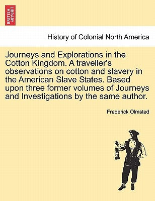 Journeys and Explorations in the Cotton Kingdom. a Traveller's Observations on Cotton and Slavery in the American Slave States. Based Upon Three Forme by Olmsted, Frederick Law, Jr.