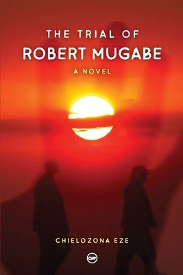 The Trial of Robert Mugabe by Eze, Chielozona