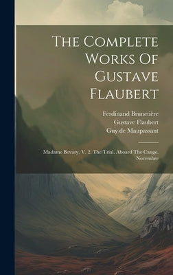 The Complete Works Of Gustave Flaubert: Madame Bovary. V. 2. The Trial. Aboard The Cange. Novembre by Flaubert, Gustave