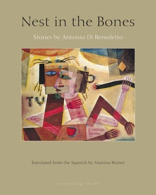 Nest in the Bones: Stories by Antonio Benedetto by Di Benedetto, Antonio