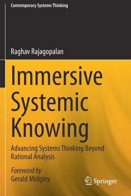 Immersive Systemic Knowing: Advancing Systems Thinking Beyond Rational Analysis by Rajagopalan, Raghav
