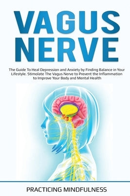 Vagus Nerve: The Guide to Heal Depression and Anxiety by Finding Balance in Your Lifestyle. Stimolate The Vagus Nerve to Prevent th by Mindfulness, Practicing