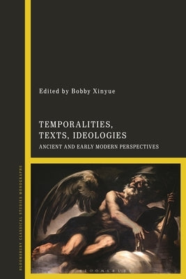 Temporalities, Texts, Ideologies: Ancient and Early Modern Perspectives by Xinyue, Bobby