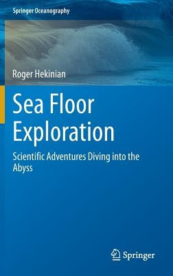 Sea Floor Exploration: Scientific Adventures Diving Into the Abyss by Hekinian, Roger