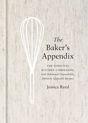 The Baker's Appendix: The Essential Kitchen Companion, with Deliciously Dependable, Infinitely Adaptable Recipes: A Baking Book by Reed, Jessica