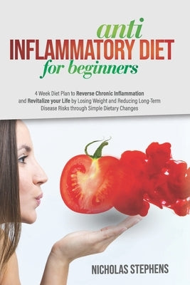 Anti-Inflammatory Diet for Beginners: 4-Week Diet Plan to Reverse Chronic Inflammation and Revitalize your Life by Losing Weight and Reducing Long-Ter by Stephens, Nicholas