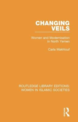 Changing Veils: Women and Modernisation in North Yemen by Makhlouf, Carla